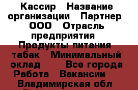 Кассир › Название организации ­ Партнер, ООО › Отрасль предприятия ­ Продукты питания, табак › Минимальный оклад ­ 1 - Все города Работа » Вакансии   . Владимирская обл.,Вязниковский р-н